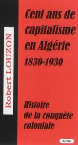 Cent ans de capitalisme en Algérie (1830-1930) : histoire de la conquête coloniale - Robert Louzon
