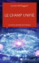 Le champ unifié : la force secrète de l'Univers - Lynne McTaggart