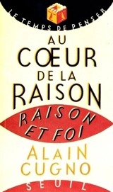 Au coeur de la raison : raison et foi - Alain Cugno