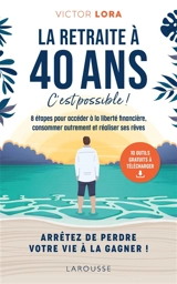 La retraite à 40 ans, c'est possible ! : 8 étapes pour accéder à la liberté financière, consommer autrement et réaliser ses rêves - Victor Lora