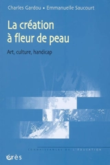 La création à fleur de peau : art, culture, handicap - Charles Gardou
