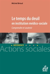 Le temps du deuil en institution médico-sociale : comprendre et soutenir - Michel Brioul