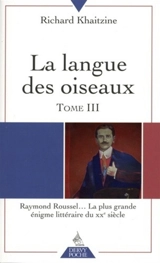 La langue des oiseaux. Vol. 3. Raymond Roussel... la plus grande énigme littéraire du XXe siècle - Richard Khaitzine