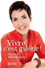 Vivre, c'est guérir ! - Nicole Bordeleau