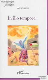 In illo tempore... : en ce temps-la, Palestine occupée, aujourd'hui, Palestine occupée, demain, Palestine libérée !... - Annie Aubin