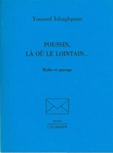 Poussin, là où le lointain... : mythe et paysage - Youssef Ishaghpour