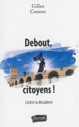 Debout, citoyens ! : contre la décadence : manifeste - Gilles Cosson