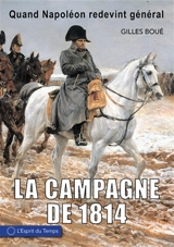 La campagne de 1814 : quand Napoléon redevint général - Gilles Boué