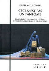 Ceci n'est pas un fantôme : essai sur les personnages de fantômes dans les théâtres antique et contemporain - Pierre Katuszewski