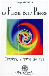 La forme & la pierre : Triskel, pierre de vie - Jacques Bonvin