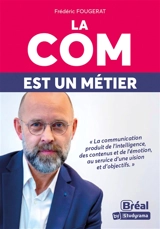 La com est un métier : la communication produit de l'intelligence, des contenus et de l'émotion, au service d'une vision et d'objectifs - Frédéric Fougerat