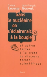 Sans le nucléaire on s'éclairerait à la bougie : et autres tartes à la crème du discours technoscientifique - Corinne Lepage