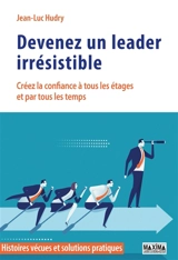 Devenez un leader irrésistible : créez la confiance à tous les étages et par tous les temps : histoires vécues et solutions pratiques - Jean-Luc Hudry
