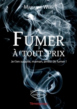Fumer à tout prix : je t'en supplie, maman, arrête de fumer : témoignage - Marianne Wéry