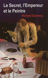 Le secret, l'empereur et le peintre : théâtre : suivi d'un dossier pédagogique - Richard Demarcy