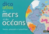 Dico atlas des mers et des océans : histoire, géographie et géopolitique - Pierre Royer