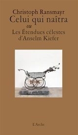 Celui qui naîtra ou Les étendues célestes d'Anselm Kiefer - Christoph Ransmayr