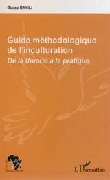 Guide méthodologique de l'inculturation : de la théorie à la pratique - Blaise Bayili