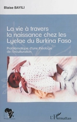 La vie à travers la naissance chez les Lyelae du Burkina Faso : problématique d'une théologie de l'inculturation - Blaise Bayili
