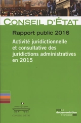 Rapport public 2016 : activité juridictionnelle et consultative des juridictions administratives en 2015 - France. Conseil d'Etat (1799-....)