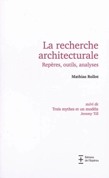 La recherche architecturale : repères, outils, analyses. Trois mythes et un modèle - Mathias Rollot