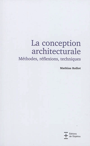 La conception architecturale : méthodes, réflexions, techniques - Mathias Rollot