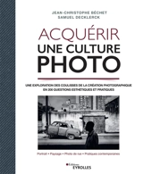 Acquérir une culture photo : une exploration des coulisses de la création photographique en 200 questions esthétiques et pratiques : portrait, paysage, photo de rue, pratiques contemporaines - Jean-Christophe Béchet
