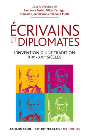 Ecrivains et diplomates : l'invention d'une tradition, XIXe-XXIe siècles : colloque historique international des 12, 13 et 14 mai 2011
