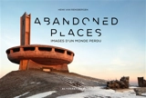 Abandoned places : images d'un monde perdu - Henk Van Rensbergen