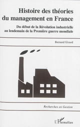 Histoire des théories du management en France : du début de la révolution industrielle au lendemain de la Première Guerre mondiale - Bernard Girard