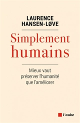 Simplement humains : mieux vaut préserver l'humanité que l'améliorer - Laurence Hansen-Love