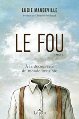 Le fou : à la découverte du monde invisible - Lucie Mandeville