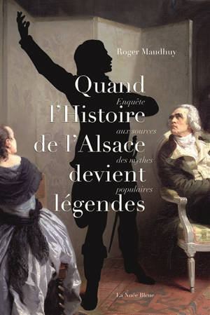 Quand l'histoire d'Alsace devient légendes : enquête aux sources des mythes populaires - Roger Maudhuy