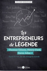 Les entrepreneurs de légende : partis de rien, ils ont changé le monde. Thomas Edison, Henry Ford, Steve Jobs... - Sylvain Bersinger
