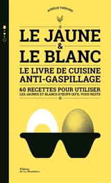 Le jaune & le blanc : le livre de cuisine anti-gaspillage : 60 recettes pour utiliser les jaunes et blancs d'oeufs qu'il vous reste - Aurélie Thérond