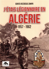 J'étais légionnaire en Algérie, 1957-1962 - Benito Recrosio Zampa