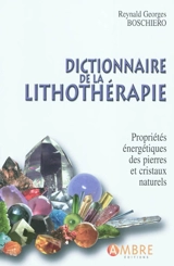 Dictionnaire de la lithothérapie : propriétés énergétiques des pierres et des cristaux naturels - Reynald Georges Boschiero
