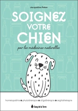 Soignez votre chien par les médecines naturelles : homéopathie, phytothérapie, oligothérapie, argilothérapie - Jacqueline Peker