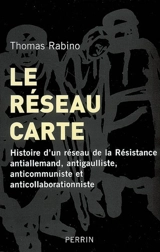 Le réseau Carte : histoire d'un réseau de la Résistance antiallemand, antigaulliste, anticommuniste et anticollaborationniste - Thomas Rabino