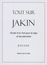 Tout sur Jakin : étude d'un mot pour la loge et les planches - Jean Solis