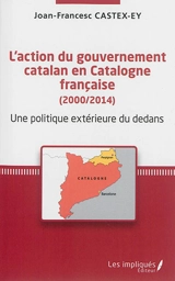 L'action du gouvernement catalan en Catalogne française (2000-2014) : une politique extérieure du dedans : réflexions géopolitiques sur une para-diplomatie de proximité - Joan-Francesc Castex