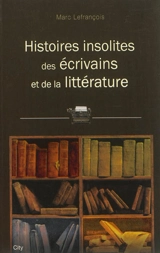 Histoires insolites des écrivains et de la littérature - Marc Lefrançois