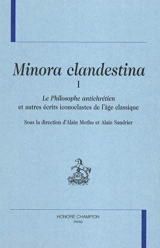Minora clandestina. Vol. 1. Le philosophe antichrétien : et autres écrits iconoclastes de l'âge classique