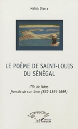 Le poème de Saint-Louis du Sénégal : l'île de Ndar, fiancée de son âme, 869-1364-1659 - Malick Diarra