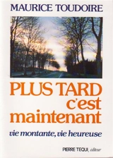 Plus tard c'est maintenant : vie montante, vie heureuse - Maurice Toudoire