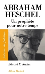 Abraham Joshua Heschel (1907-1972) : un prophète pour notre temps - Edward K. Kaplan
