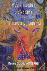 Les 7 mondes d'Ixorana. Vol. 2. Le miroir d'Aspégia - Renée-Claude Adolphe