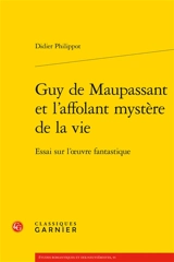 Guy de Maupassant et l'affolant mystère de la vie : essai sur l'oeuvre fantastique - Didier Philippot