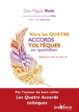 Vivre les quatre accords toltèques au quotidien : maîtrisez le rêve de votre vie - Miguel Ruiz