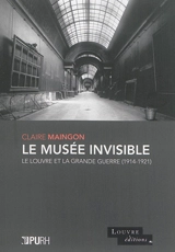 Le musée invisible : le Louvre et la Grande Guerre : 1914-1921 - Claire Maingon